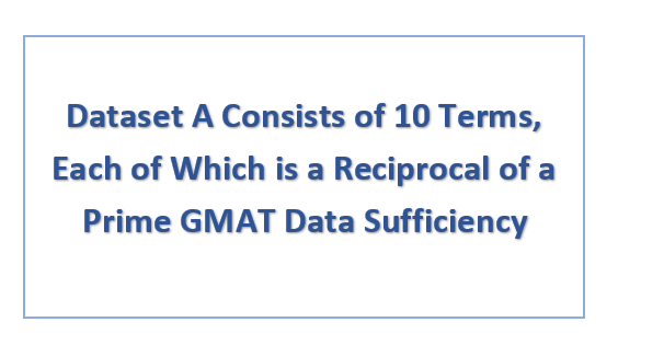 Dataset A Consists of 10 Terms, Each of Which is a Reciprocal of a Prime GMAT Data Sufficiency